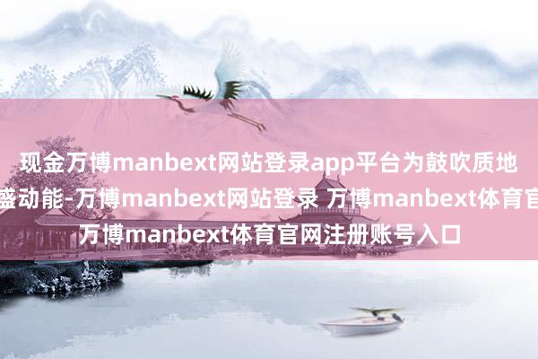 现金万博manbext网站登录app平台为鼓吹质地强国建造注入强盛动能-万博manbext网站登录 万博manbext体育官网注册账号入口