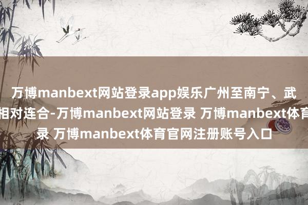 万博manbext网站登录app娱乐广州至南宁、武汉等热点区间客流相对连合-万博manbext网站登录 万博manbext体育官网注册账号入口