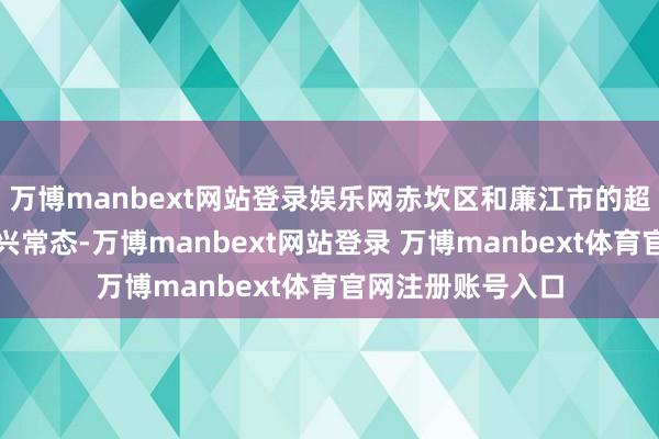 万博manbext网站登录娱乐网赤坎区和廉江市的超市与农贸市集复兴常态-万博manbext网站登录 万博manbext体育官网注册账号入口