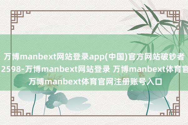 万博manbext网站登录app(中国)官方网站破钞者王**（手机尾号 2598-万博manbext网站登录 万博manbext体育官网注册账号入口