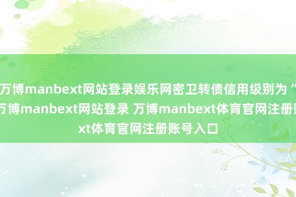 万博manbext网站登录娱乐网密卫转债信用级别为“AA-”-万博manbext网站登录 万博manbext体育官网注册账号入口