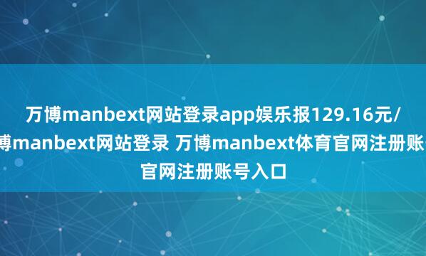 万博manbext网站登录app娱乐报129.16元/张-万博manbext网站登录 万博manbext体育官网注册账号入口