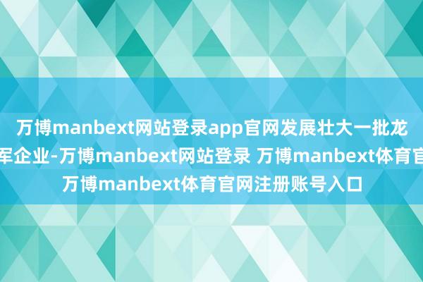 万博manbext网站登录app官网发展壮大一批龙头型农业科技领军企业-万博manbext网站登录 万博manbext体育官网注册账号入口