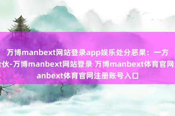 万博manbext网站登录app娱乐处分恶果：一方无故不干涉合伙-万博manbext网站登录 万博manbext体育官网注册账号入口