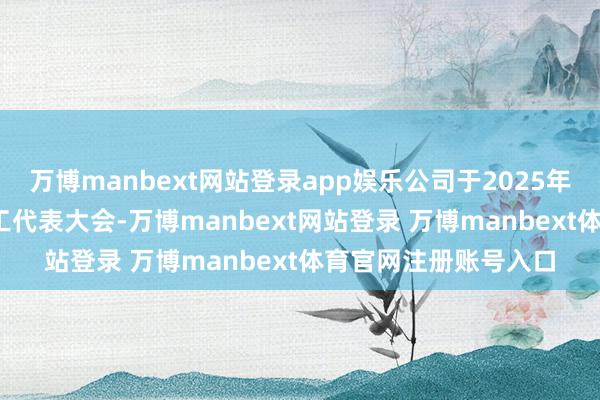 万博manbext网站登录app娱乐公司于2025年11月13日召开了员工代表大会-万博manbext网站登录 万博manbext体育官网注册账号入口