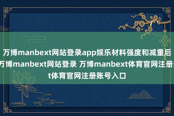 万博manbext网站登录app娱乐材料强度和减重后果显贵-万博manbext网站登录 万博manbext体育官网注册账号入口