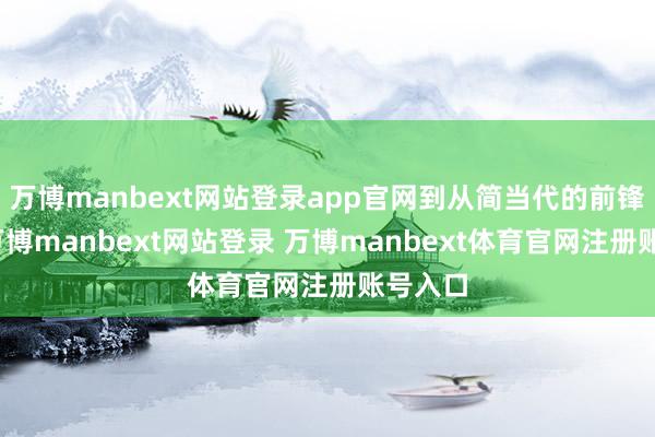 万博manbext网站登录app官网到从简当代的前锋瞎想-万博manbext网站登录 万博manbext体育官网注册账号入口