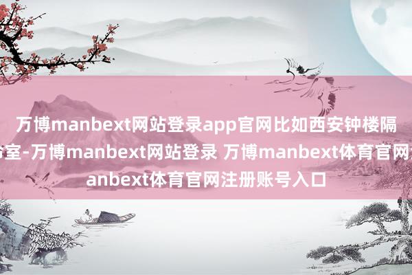 万博manbext网站登录app官网比如西安钟楼隔壁的几家使命室-万博manbext网站登录 万博manbext体育官网注册账号入口