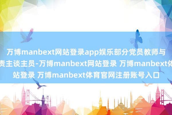 万博manbext网站登录app娱乐部分党员教师与团聚学生联袂社区职责主谈主员-万博manbext网站登录 万博manbext体育官网注册账号入口