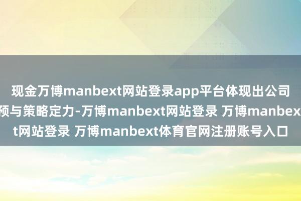 现金万博manbext网站登录app平台体现出公司在数字营销上的主动参预与策略定力-万博manbext网站登录 万博manbext体育官网注册账号入口