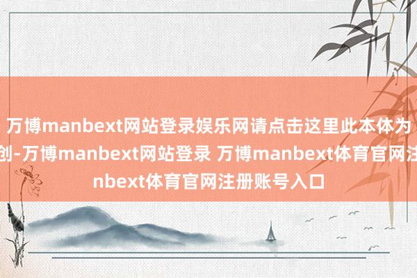 万博manbext网站登录娱乐网请点击这里此本体为第一财经原创-万博manbext网站登录 万博manbext体育官网注册账号入口