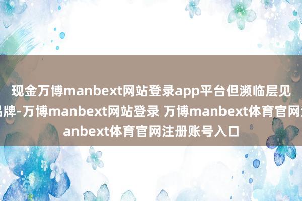 现金万博manbext网站登录app平台但濒临层见错出的网红品牌-万博manbext网站登录 万博manbext体育官网注册账号入口