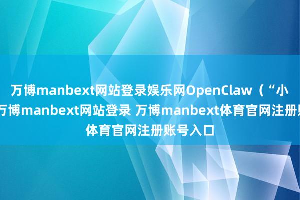 万博manbext网站登录娱乐网OpenClaw（“小龙虾”-万博manbext网站登录 万博manbext体育官网注册账号入口